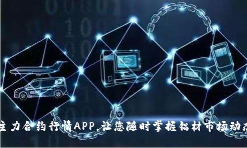 主力合约行情APP，让您随时掌握铝材市场动态