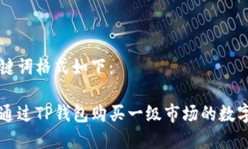 和关键词格式如下：

如何通过TP钱包购买一级市场的数字货币