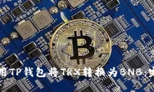 如何使用TP钱包将TRX转换为BNB：完整指南