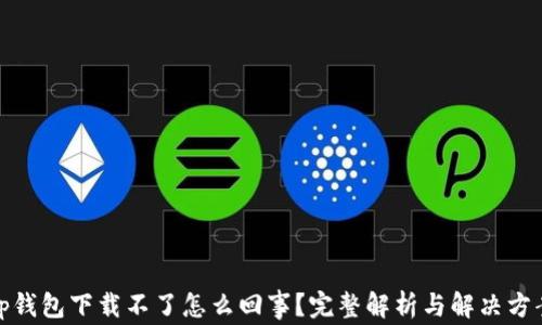 
tp钱包下载不了怎么回事？完整解析与解决方案