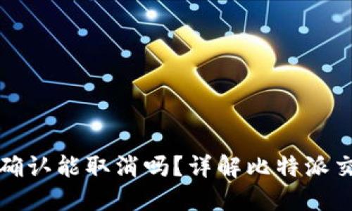 比特派交易未确认能取消吗？详解比特派交易的处理机制