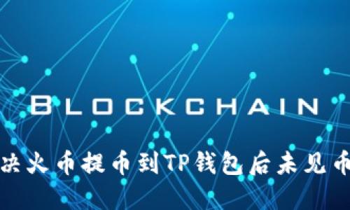 如何解决火币提币到TP钱包后未见币的问题