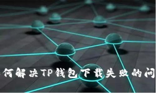 如何解决TP钱包下载失败的问题