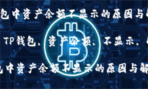  在TP钱包中资产余额不显示的原因与解决方法

关键词： TP钱包, 资产余额, 不显示, 解决方法

在TP钱包中资产余额不显示的原因与解决方法