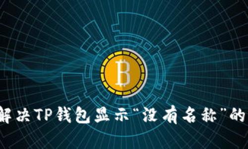 如何解决TP钱包显示“没有名称”的问题？