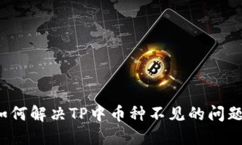 如何解决TP中币种不见的问题？