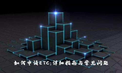 如何申请ETC：详细指南与常见问题